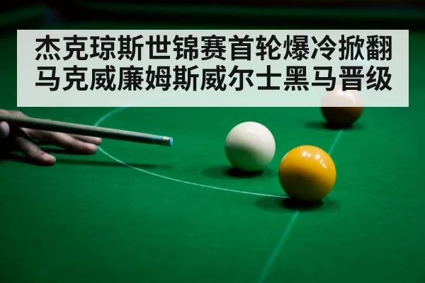 杰克琼斯世锦赛首轮爆冷掀翻马克威廉姆斯威尔士黑马晋级