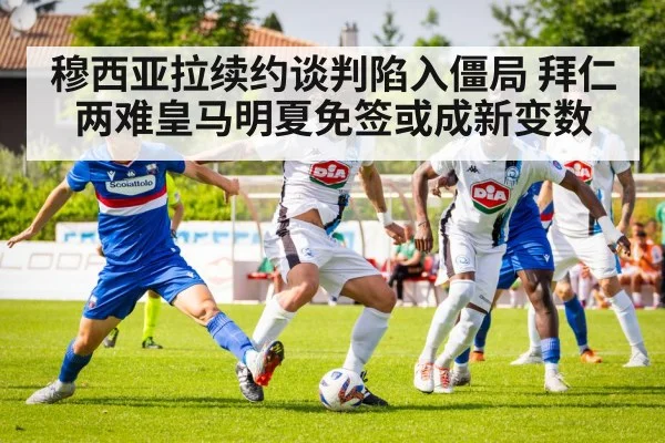 穆西亚拉续约谈判陷入僵局 拜仁两难皇马明夏免签或成新变数