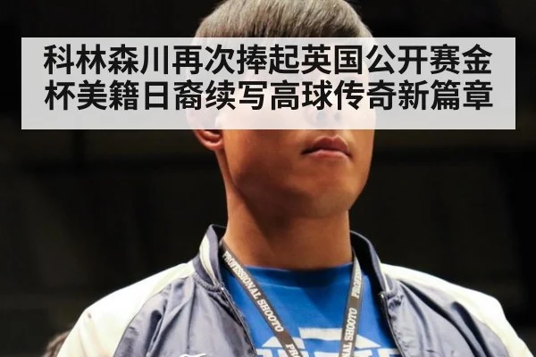 科林森川再次捧起英国公开赛金杯美籍日裔续写高球传奇新篇章