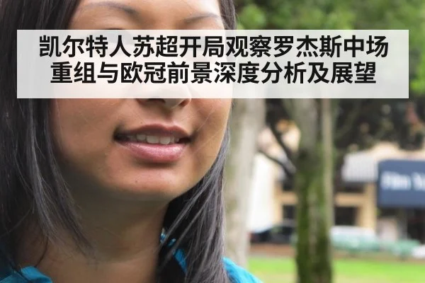 凯尔特人苏超开局观察罗杰斯中场重组与欧冠前景深度分析及展望