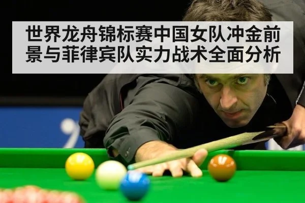 世界龙舟锦标赛中国女队冲金前景与菲律宾队实力战术全面分析
